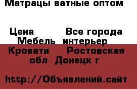 Матрацы ватные оптом. › Цена ­ 265 - Все города Мебель, интерьер » Кровати   . Ростовская обл.,Донецк г.